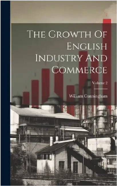 The Growth Of English Industry And Commerce; Volume 2 by Cunningham, William