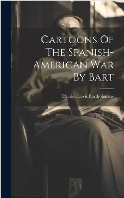 Cartoons Of The Spanish-american War By Bart by Bartholomew, Charles Lewis