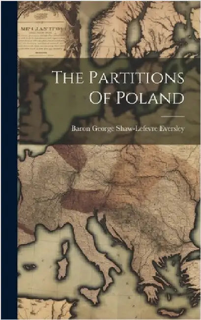The Partitions Of Poland by Baron George Shaw-LeFevre Eversley