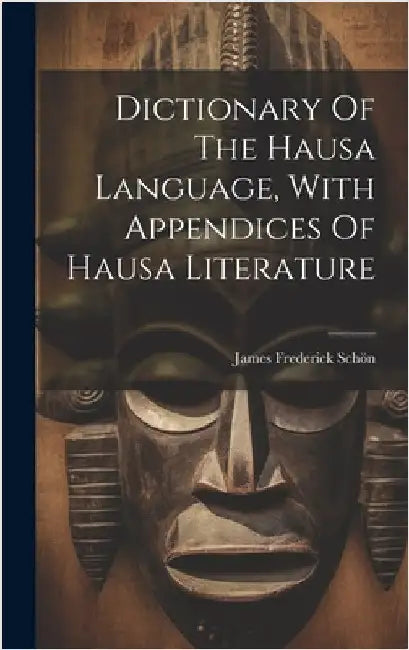 Dictionary Of The Hausa Language, With Appendices Of Hausa Literature by Schön, James Frederick