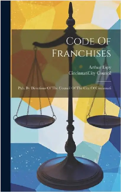 Code Of Franchises: Pub. By Directions Of The Council Of The City Of Cincinnati by Cincinnati (Ohio) City Council