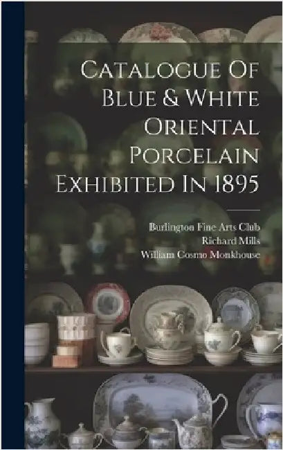 Catalogue Of Blue & White Oriental Porcelain Exhibited In 1895 by Burlington Fine Arts Club