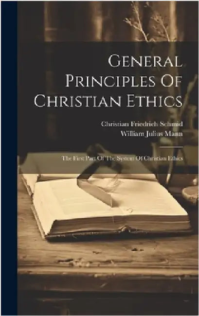 General Principles Of Christian Ethics: The First Part Of The System Of Christian Ethics by Schmid, Christian Friedrich