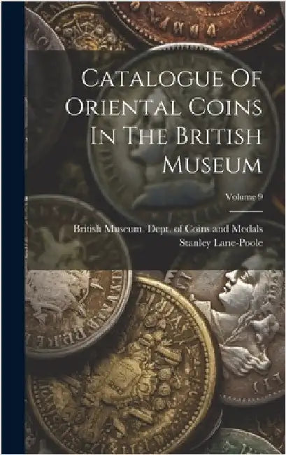Catalogue Of Oriental Coins In The British Museum; Volume 9 by British Museum Dept of Coins and Me