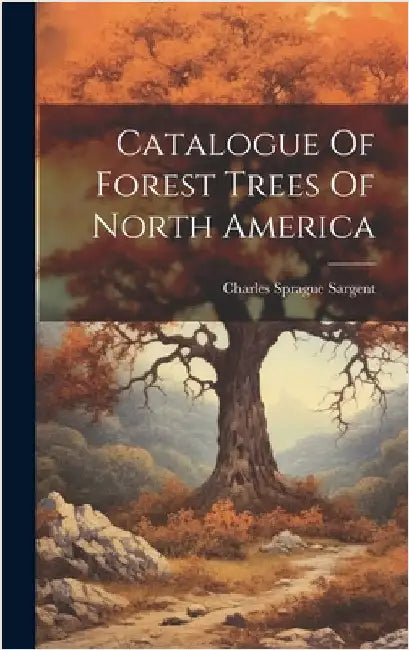 Catalogue Of Forest Trees Of North America by Sargent, Charles Sprague