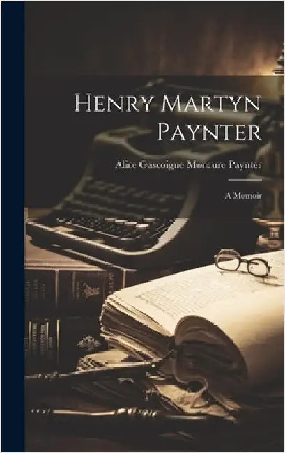 Henry Martyn Paynter: A Memoir by Alice Gascoigne Moncure Paynter