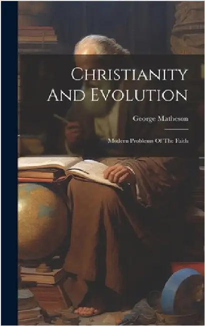 Christianity And Evolution: Modern Problems Of The Faith by Matheson, George
