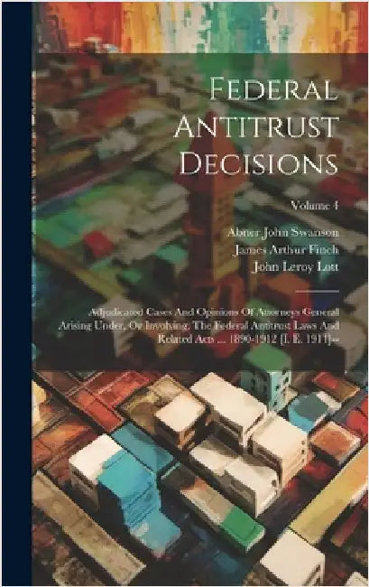 Federal Antitrust Decisions: Adjudicated Cases And Opinions Of Attorneys General Arising Under, Or Involving, The Federal Antitrust Laws And Relate by Courts, United States