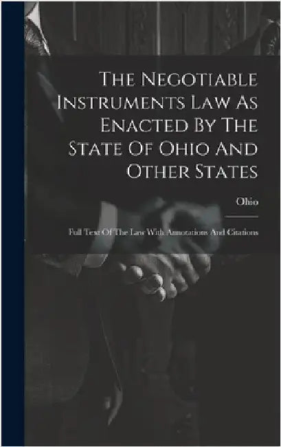 The Negotiable Instruments Law As Enacted By The State Of Ohio And Other States: Full Text Of The Law With Annotations And Citations by Ohio