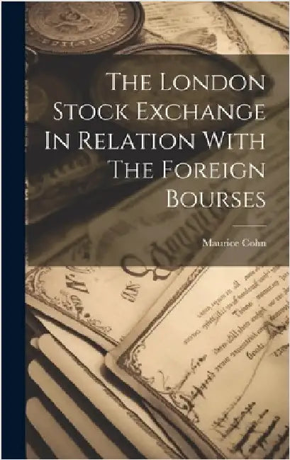 The London Stock Exchange In Relation With The Foreign Bourses by Cohn, Maurice