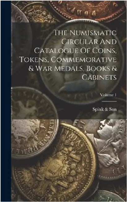The Numismatic Circular And Catalogue Of Coins, Tokens, Commemorative & War Medals, Books & Cabinets; Volume 1 by Son, Spink &.