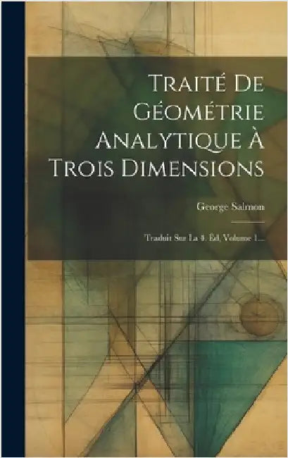 Traité De Géométrie Analytique À Trois Dimensions: Traduit Sur La 4. Éd, Volume 1... by Salmon, George