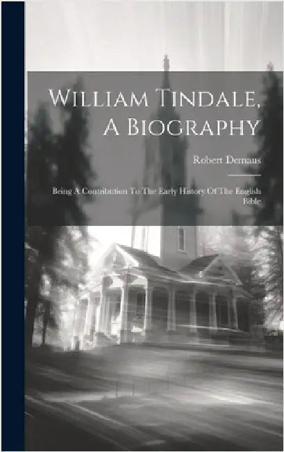 William Tindale, A Biography: Being A Contribution To The Early History Of The English Bible by Demaus, Robert