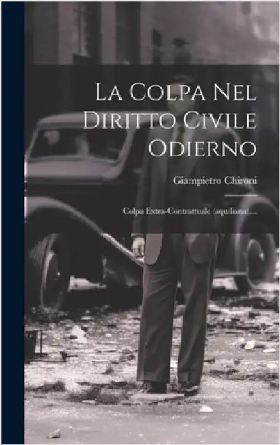 La Colpa Nel Diritto Civile Odierno: Colpa Extra-contrattuale (aquiliana).... by Chironi, Giampietro