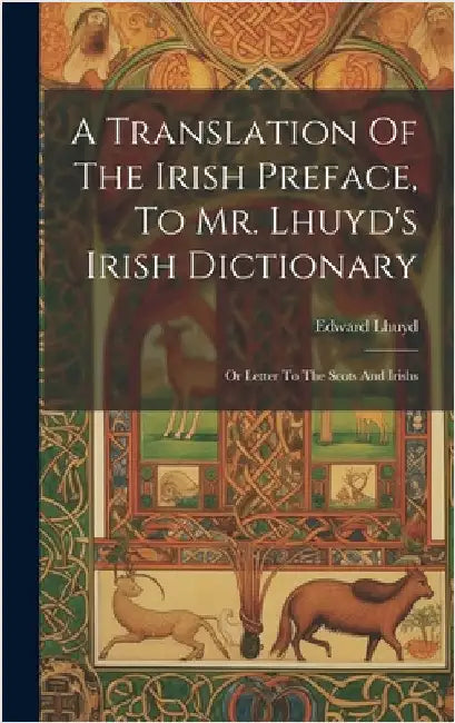 A Translation Of The Irish Preface, To Mr. Lhuyd's Irish Dictionary: Or Letter To The Scots And Irishs by Lhuyd, Edward