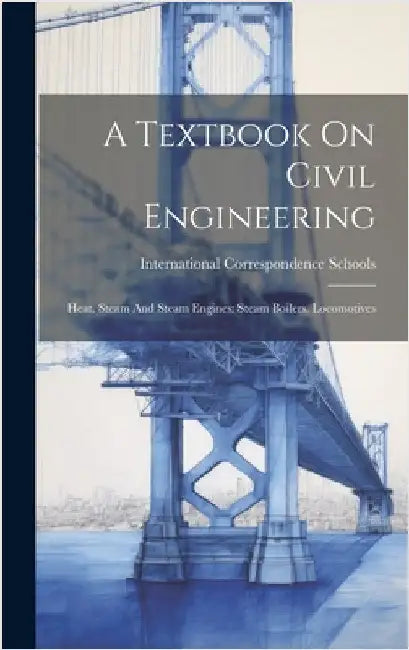 A Textbook On Civil Engineering: Heat. Steam And Steam Engines: Steam Boilers. Locomotives by Schools, International Correspondence