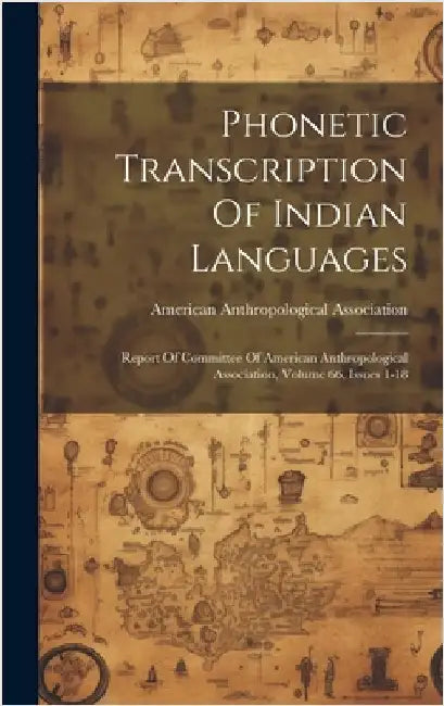Phonetic Transcription Of Indian Languages: Report Of Committee Of American Anthropological Association, Volume 66, Issues 1-18 by Association, American Anthropological