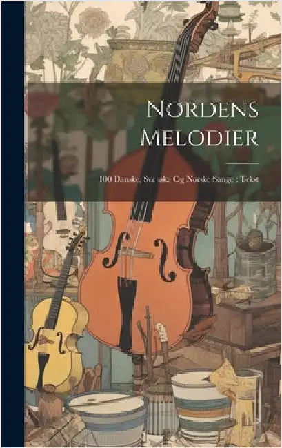 Nordens Melodier: 100 Danske, Svenske Og Norske Sange: Tekst by Anonymous