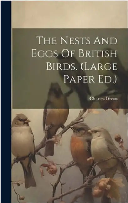 The Nests And Eggs Of British Birds. (large Paper Ed.) by Dixon, Charles