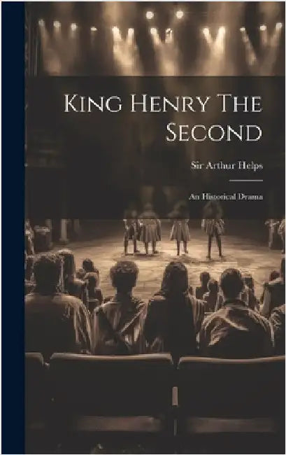 King Henry The Second: An Historical Drama by Helps, Arthur