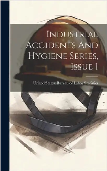 Industrial Accidents And Hygiene Series, Issue 1 by United States Bureau of Labor Statis