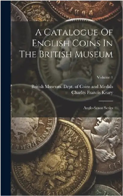 A Catalogue Of English Coins In The British Museum: Anglo-saxon Series; Volume 1 by British Museum Dept of Coins and Me