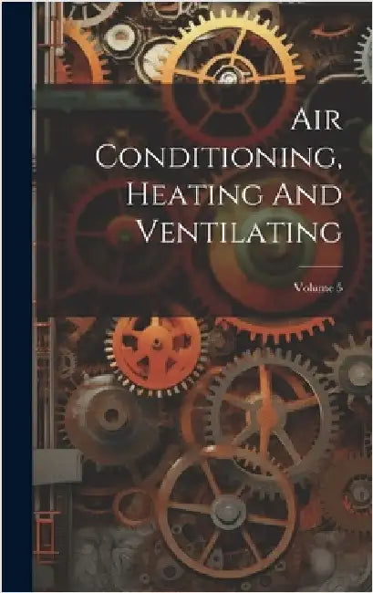 Air Conditioning, Heating And Ventilating; Volume 5 by Anonymous
