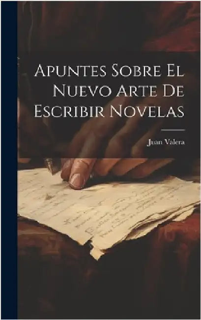 Apuntes Sobre El Nuevo Arte De Escribir Novelas by Valera, Juan