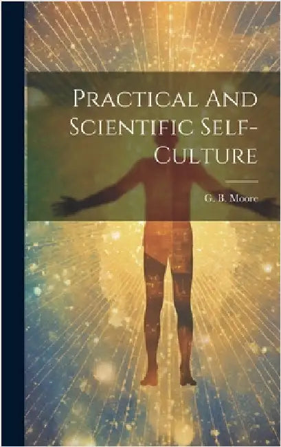 Practical And Scientific Self-culture by Moore, G. B.