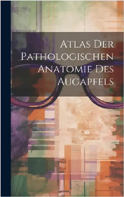 Atlas Der Pathologischen Anatomie Des Augapfels by Anonymous