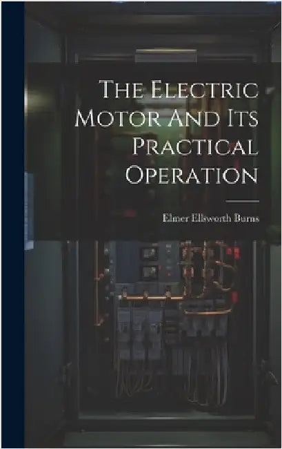 The Electric Motor And Its Practical Operation by Burns, Elmer Ellsworth