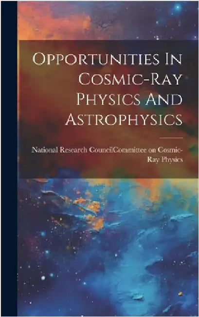 Opportunities In Cosmic-ray Physics And Astrophysics by National Research Council (U S ) Com