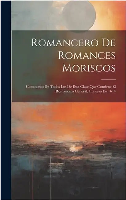 Romancero De Romances Moriscos: Compuesto De Todos Los De Esta Clase Que Contiene El Romancero General, Impreso En 1614 by Anonymous