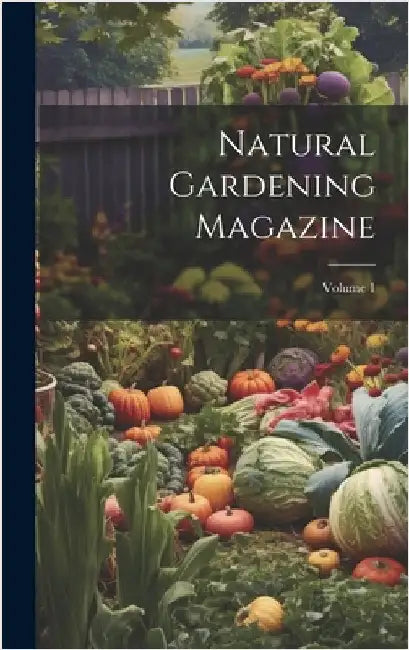 Natural Gardening Magazine; Volume 1 by Anonymous