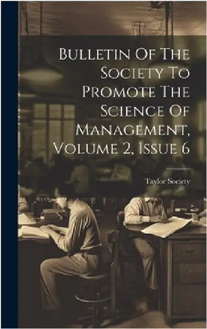 Bulletin Of The Society To Promote The Science Of Management, Volume 2, Issue 6 by Society, Taylor