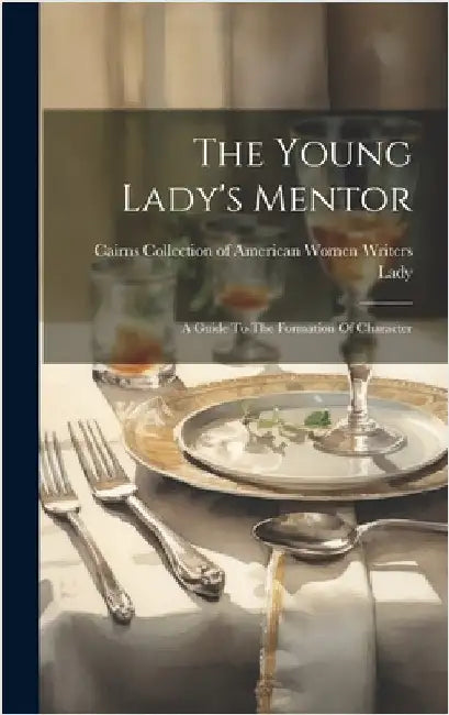 The Young Lady's Mentor: A Guide To The Formation Of Character by Lady