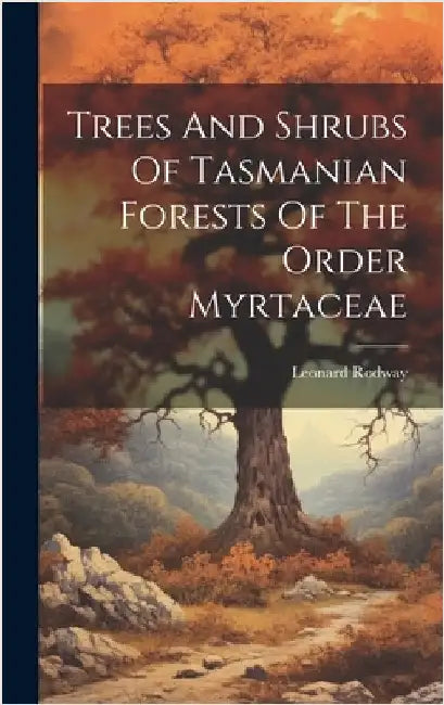 Trees And Shrubs Of Tasmanian Forests Of The Order Myrtaceae by Rodway, Leonard