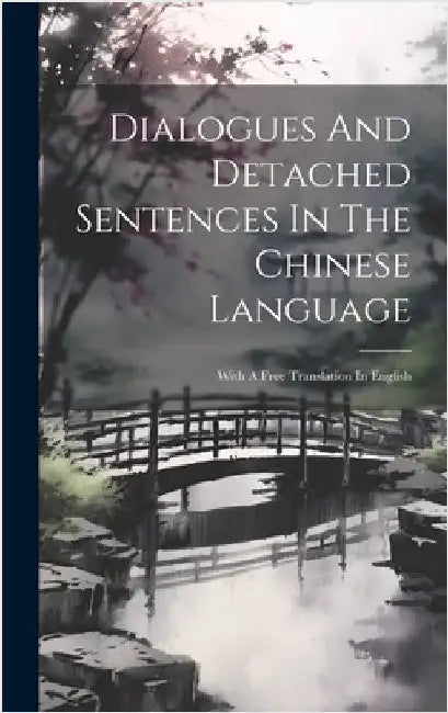 Dialogues And Detached Sentences In The Chinese Language: With A Free Translation In English by Anonymous
