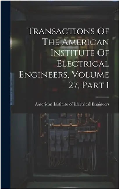 Transactions Of The American Institute Of Electrical Engineers, Volume 27, Part 1 by American Institute of Electrical Engi