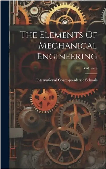 The Elements Of Mechanical Engineering; Volume 5 by Schools, International Correspondence