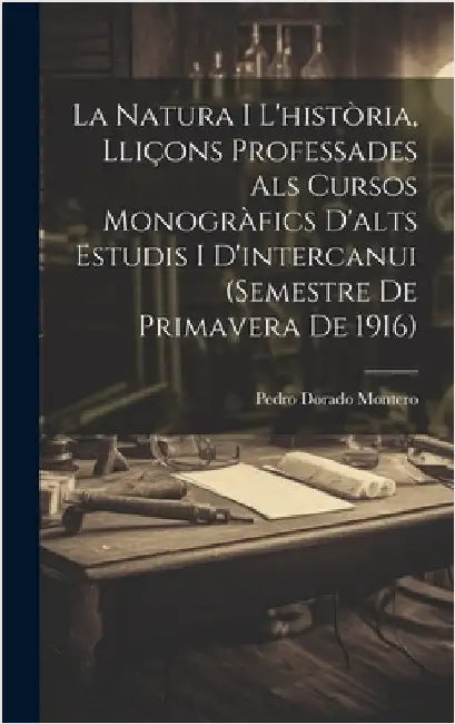La natura i l'història, lliçons professades als cursos monogràfics d'alts estudis i d'intercanui (semestre de primavera de 1916) by Dorado Montero, Pedro 1861-1919