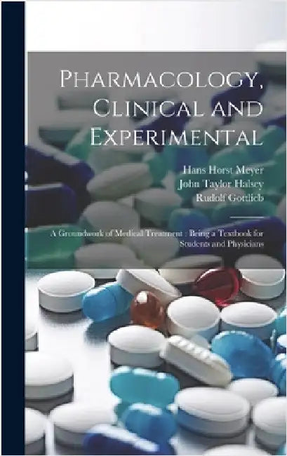 Pharmacology, Clinical and Experimental: A Groundwork of Medical Treatment: Being a Textbook for Students and Physicians by Meyer, Hans Horst 1853-1939