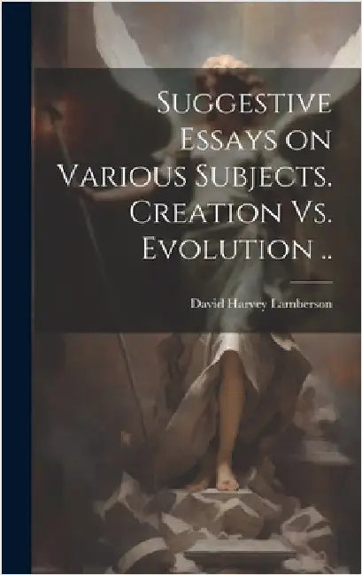 Suggestive Essays on Various Subjects. Creation Vs. Evolution .. by Lamberson, David Harvey