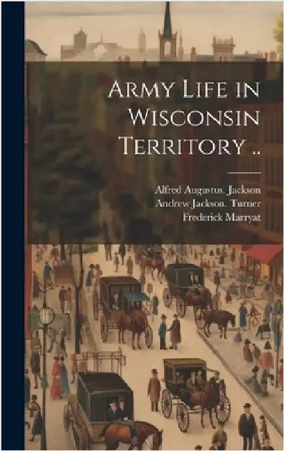 Army Life in Wisconsin Territory .. by Wisconsin State Historical Society
