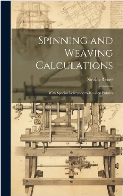 Spinning and Weaving Calculations: With Special Reference to Woollen Fabrics by Reiser, Nicolas