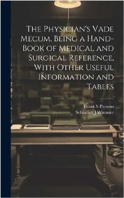The Physician's Vade Mecum. Being a Hand-book of Medical and Surgical Reference, With Other Useful Information and Tables by Wimmer, Sebastian J.