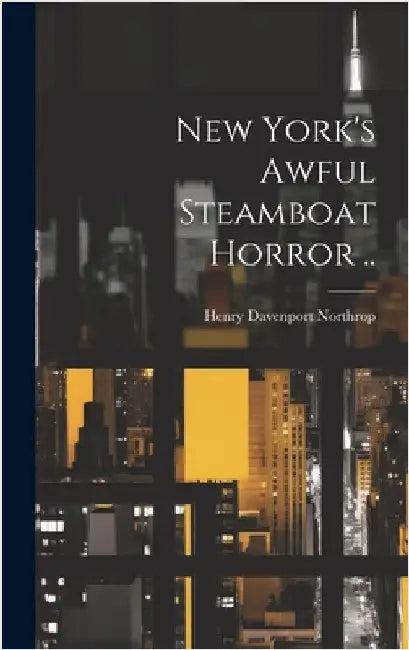 New York's Awful Steamboat Horror .. by Northrop, H[enry] D[avenport] 1836-