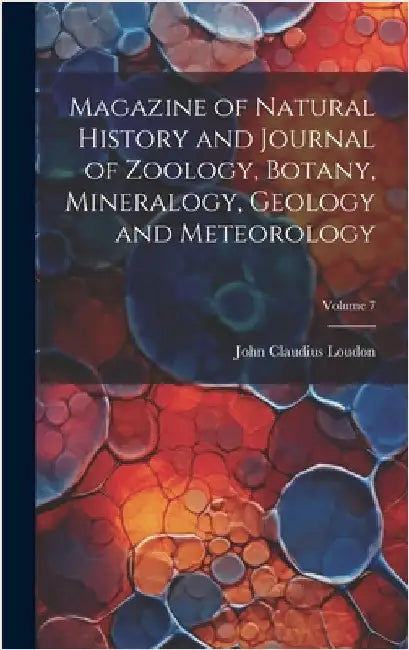 Magazine of Natural History and Journal of Zoology, Botany, Mineralogy, Geology and Meteorology; Volume 7 by Loudon, John Claudius 1783-1843
