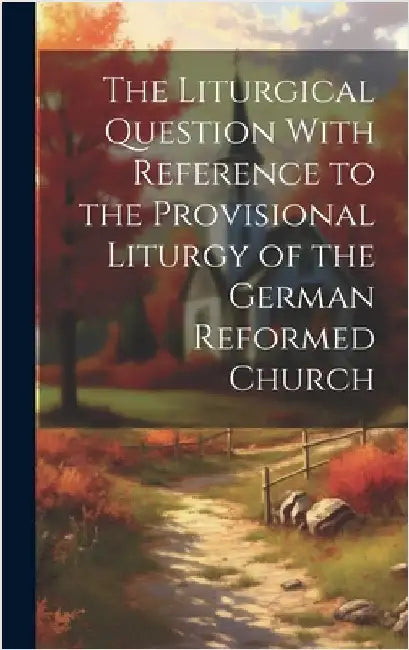 The Liturgical Question With Reference to the Provisional Liturgy of the German Reformed Church by Anonymous