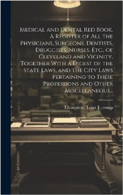 Medical and Dental Red Book. A Register of All the Physicians, Surgeons, Dentists, Druggists, Nurses, Etc., of Cleveland and Vicinity, Together With a by Livingston, Louis J. Comp